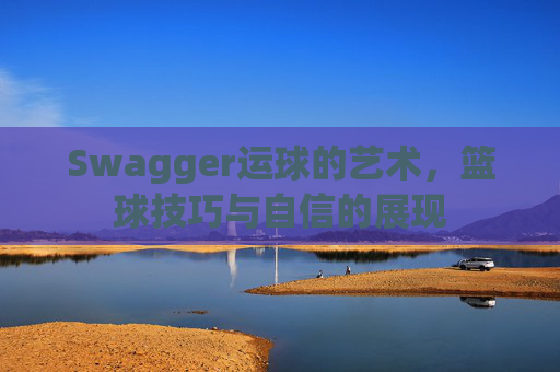 Swagger运球的艺术,篮球技巧与自信的展现